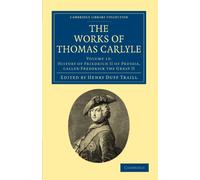 The Works of Thomas Carlyle: Volume 13: History of Friedrich II of Prussia, Called Frederick the Great II (Cambridge Library Collection - The Works of Carlyle)