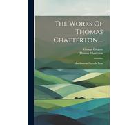 The Works Of Thomas Chatterton ...: Miscellaneous Pieces In Prose