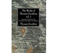 The Works of Thomas Goodwin, Vol. 1: Containing an Exposition on the First Chapter of the Epistle to the Ephesians: 01