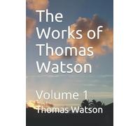 The Works of Thomas Watson: Containing Seven of Watson's Best Loved Works