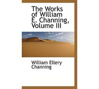 The Works of William E. Channing, Volume III: 3
