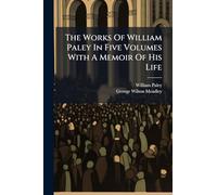 The Works Of William Paley In Five Volumes With A Memoir Of His Life