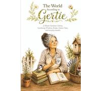 The World According to Gertie: A Master Gardener’s Stories, Gardening Wisdom, Recipes, Nature Notes, and everyday wonder.