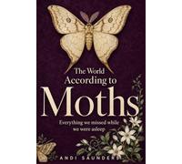 The World According to Moths: A Nature and Science Guide to the Hidden Nightlife of Our Gardens