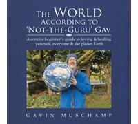 The World According to 'Not-The-Guru' Gav : A Concise Beginner's Guide to Loving & Healing Yourself, Everyone & the Planet Earth