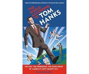 The World According to Tom Hanks: The Life, the Obsessions, the Good Deeds of America's Most Decent Guy