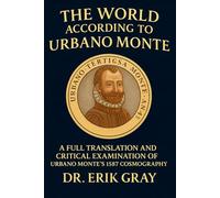 The World According to Urbano Monte: A Full Translation and Critical Examination of Urbano Monte’s 1587 Cosmography