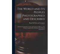The World and Its Peoples Photographed and Described: a Political, Geographical, Social, and Commercial History of the Various Countries of the World and Their Political Dependencies;