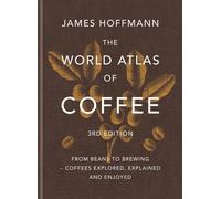 The World Atlas of Coffee 3rd edition: From beans to brewing - coffees explored, explained and enjoyed: the ultimate gift for coffee lovers