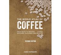 The World Atlas of Coffee: From Beans to Brewing -- Coffees Explored, Explained and Enjoyed