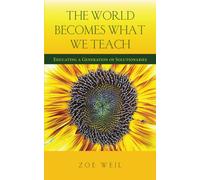 The World Becomes What We Teach : Educating a Generation of Solutionaries