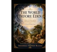 THE WORLD BEFORE EDEN: Chaos, Covenant, and the Restoration of All Things A Classical Theological Inquiry