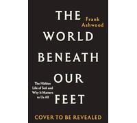 The World Beneath Our Feet: The Hidden Life of Soil and Why It Matters to Us All