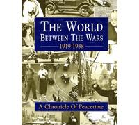 The World Between the Wars: 1919-1938 : A Chronicle of Peacetime : A History in Photographs of Life and Events, Big and Little, in Britain and the World Since the War