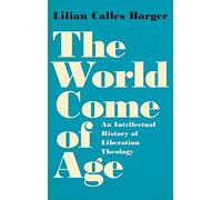 The World Come of Age: An Intellectual History of Liberation Theology