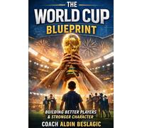 The World Cup Blueprint - How the World Cup Builds Better Players, Stronger Character, and Smarter Soccer Families (Soccer Education)