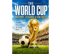 The World Cup: History, Legends & Fun Facts: Celebrate the legends. Relive the moments. Experience the magic of the World Cup