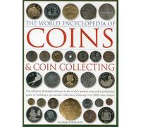 Coins and Coin Collecting, The World Encyclopedia of: The definitive illustrated reference to the world's greatest coins and a professional guide to building a spectacular collection, featuring over 3000 colour images