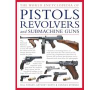 The World Encyclopedia of Pistols, Revolvers and Submachine Guns: An Illustrated Historical Reference to Over 500 Military, Law Enforcement and ... ... and Antique Firearms from Around the World