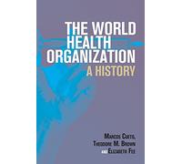 The World Health Organization: A History (Global Health Histories)