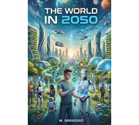 The World in 2050: Technologies That Will Forever Change Human Life. Artificial Intelligence, Robotics and Biotechnology. Future Scenarios and Social Impacts.