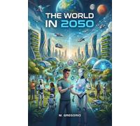 The World in 2050: Technologies That Will Forever Change Human Life. Artificial Intelligence, Robotics and Biotechnology. Future Scenarios and Social Impacts.