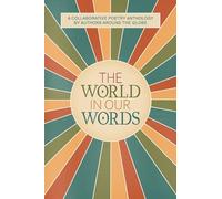 The World In Our Words: A Collaborative Poetry Anthology By Authors Around The Globe (The World In Our Words - Poetry Anthology)