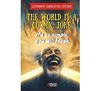 THE WORLD IS A COSMIC JOKE | It’s so simple, you will laugh.: This Book Is For Everyone Who Didn’t Get the Joke…YET.