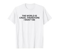 The World is Cruel Therefore Uplifting Inspirational Quote T-Shirt
