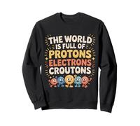 The World Is Full Of Protons Electrons Croutons - Sweatshirt