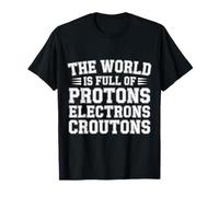 The World is Full of Protons Electrons Croutons - T-Shirt
