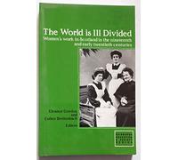 The World is Ill-divided: Women's Work in Scotland in the 19th and Early 20th Centuries (Edinburgh Education and Society Series)