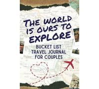The World Is Ours To Explore Bucket List Travel Journal for Couples: Create Lifelong Memories With Your Partner, Plan New Adventures, Cross Off Your ... With A Keepsake Travel Journal Gift