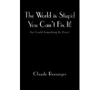 The World Is Stupid-You Can't Fix It! : But Could Something Be Done?