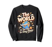 The World Is Too Big to Stay Home Travel Wanderlust Sweatshirt