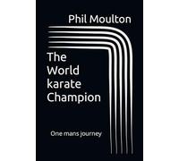 The World karate the bodyguard Phil Moulton: One mans journey