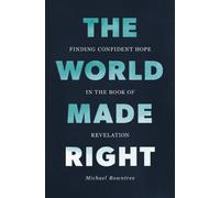 The World Made Right : Finding Confident Hope in the Book of Revelation
