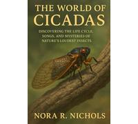 The World of Cicadas: Discovering the Life Cycle, Songs, and Mysteries of Nature’s Loudest Insects