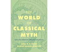 The World of Classical Myth: Gods and Goddesses, Heroines and Heroes