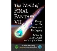 The World of Final Fantasy VII: Essays on the Game and Its Legacy (Studies in Gaming)