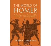The World of Homer : Archaeology, Social Memory, and the Emergence of Greek Epic Poetry