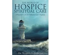 The World of Hospice Spiritual Care: A Practical Guide for Palliative Care Chaplains