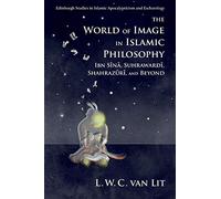The World of Image in Islamic Philosophy: Ibn Sina, Suhrawardi, Shahrazuri and Beyond (Edinburgh Studies in Islamic Apocalypticism and Eschatology)