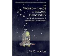 The World of Image in Islamic Philosophy: Ibn Sina, Suhrawardi, Shahrazuri and Beyond (Edinburgh Studies in Islamic Apocalypticism and Eschatology)