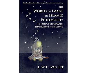The World of Image in Islamic Philosophy: Ibn Sina, Suhrawardi, Shahrazuri and Beyond (Edinburgh Studies in Islamic Apocalypticism and Eschatology)