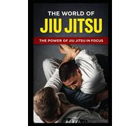 THE WORLD OF JIU JITSU: THE POWER OF JIU JITSU IN FOCUS: 1 (The Complete Journey in Jiu-Jitsu)