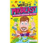 The World of MrBeast: The Ultimate Unofficial Fan Guide Packed with Facts, Stats and Quizzes (The World Of)