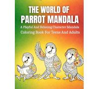 The World Of Parrot Mandala: A Playful And Relaxing Character Mandala Coloring Book For Teens And Adults Featuring Parrot Designs For Stress Relief, Mindfulness, And Creative Fun