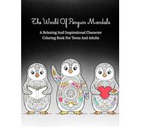The World Of Penguin Mandala: A Relaxing And Inspirational Character Mandala Coloring Book For Teens And Adults To Reduce Stress, Relieve Anxiety, And Develop Creative Skills