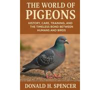 The World of Pigeons: History, Care, Training, and the Timeless Bond Between Humans and Birds